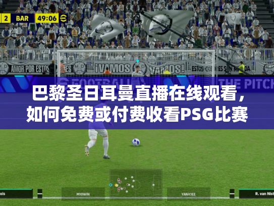 巴黎圣日耳曼直播在线观看，如何免费或付费收看PSG比赛