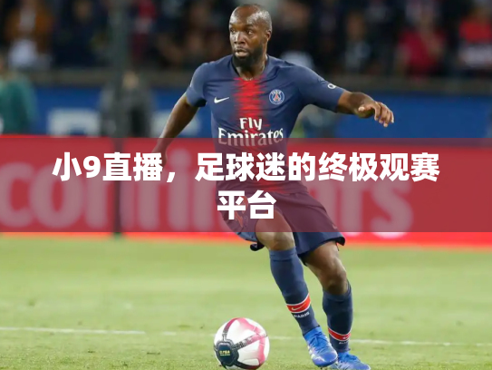 小9直播，足球迷的终极观赛平台