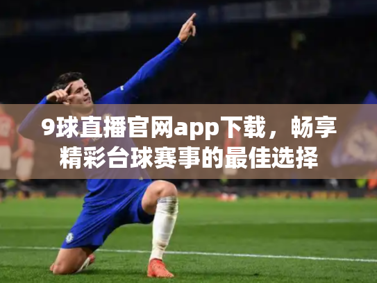 9球直播官网app下载，畅享精彩台球赛事的最佳选择