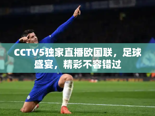 CCTV5独家直播欧国联，足球盛宴，精彩不容错过