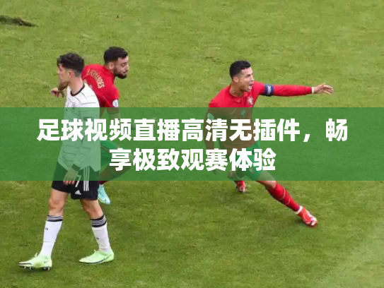 足球视频直播高清无插件，畅享极致观赛体验