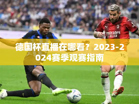 德国杯直播在哪看？2023-2024赛季观赛指南
