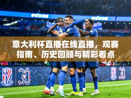 意大利杯直播在线直播，观赛指南、历史回顾与精彩看点