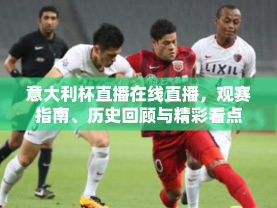 意大利杯直播在线直播，观赛指南、历史回顾与精彩看点
