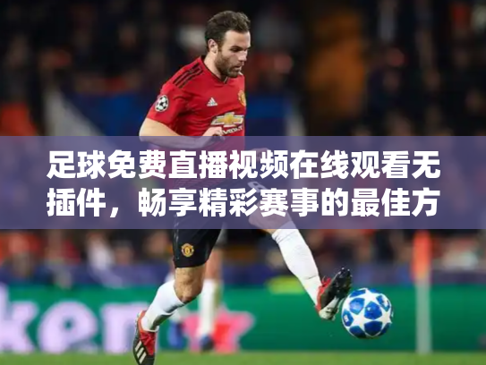 足球免费直播视频在线观看无插件，畅享精彩赛事的最佳方式