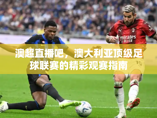 澳超直播吧，澳大利亚顶级足球联赛的精彩观赛指南