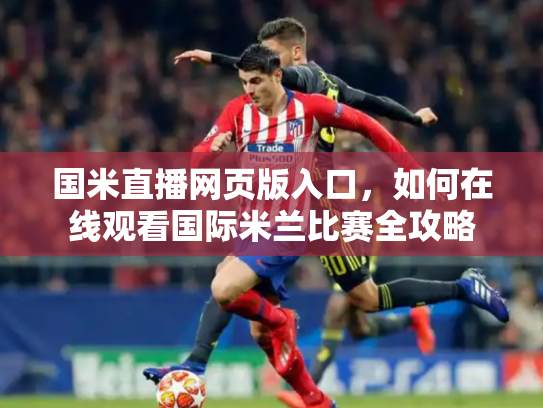 国米直播网页版入口，如何在线观看国际米兰比赛全攻略