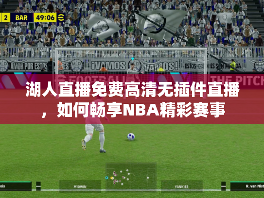 湖人直播免费高清无插件直播，如何畅享NBA精彩赛事