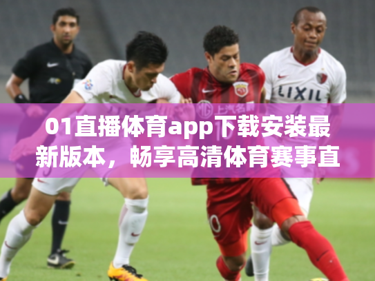 01直播体育app下载安装最新版本，畅享高清体育赛事直播