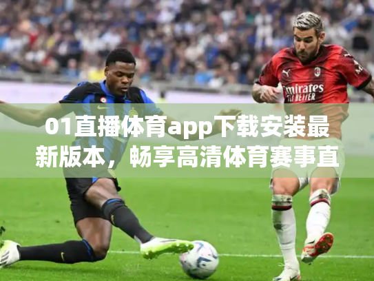 01直播体育app下载安装最新版本，畅享高清体育赛事直播