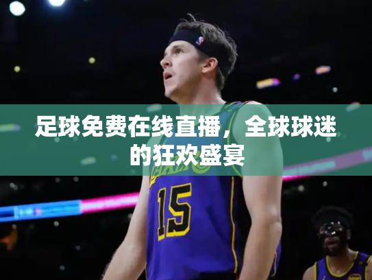 足球免费在线直播，全球球迷的狂欢盛宴
