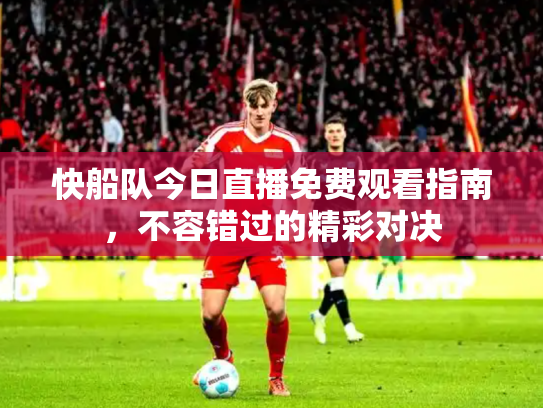 快船队今日直播免费观看指南，不容错过的精彩对决
