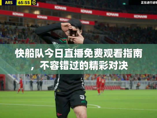 快船队今日直播免费观看指南，不容错过的精彩对决