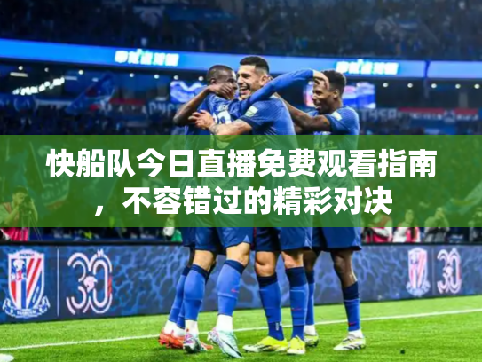 快船队今日直播免费观看指南，不容错过的精彩对决