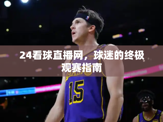 24看球直播网，球迷的终极观赛指南