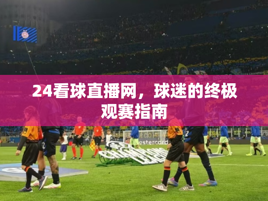 24看球直播网，球迷的终极观赛指南