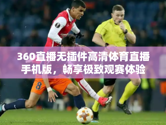 360直播无插件高清体育直播手机版，畅享极致观赛体验
