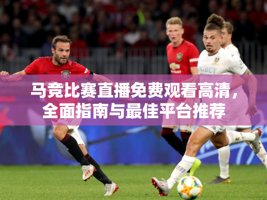 马竞比赛直播免费观看高清，全面指南与最佳平台推荐
