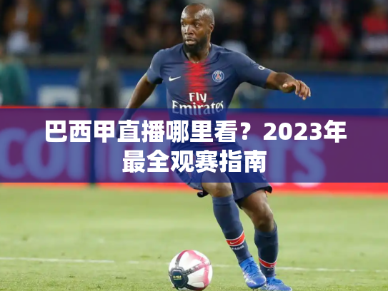 巴西甲直播哪里看？2023年最全观赛指南