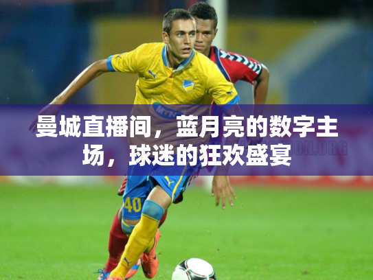 曼城直播间，蓝月亮的数字主场，球迷的狂欢盛宴