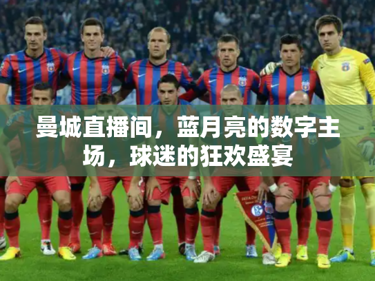 曼城直播间，蓝月亮的数字主场，球迷的狂欢盛宴