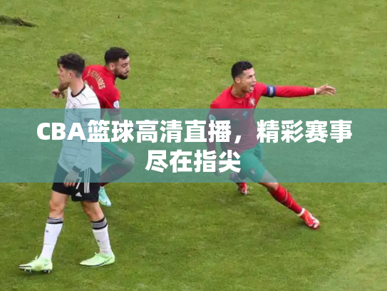 CBA篮球高清直播，精彩赛事尽在指尖