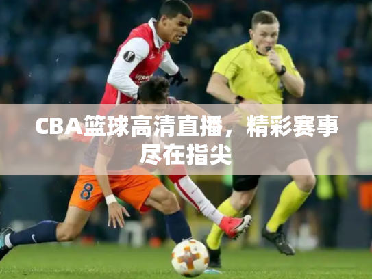 CBA篮球高清直播，精彩赛事尽在指尖