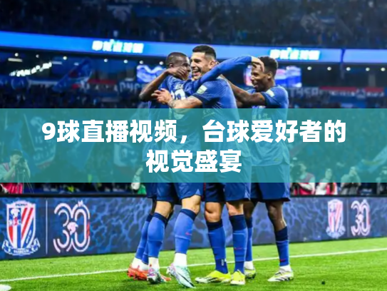 9球直播视频，台球爱好者的视觉盛宴