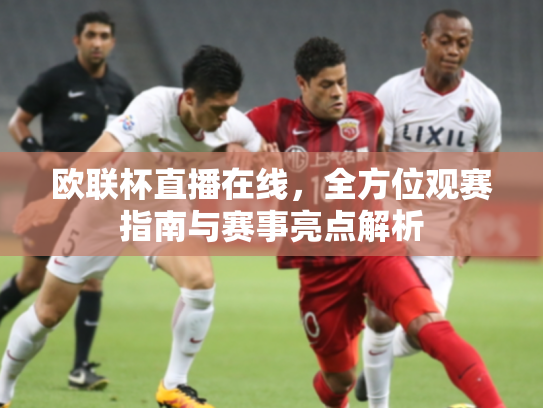 欧联杯直播在线，全方位观赛指南与赛事亮点解析