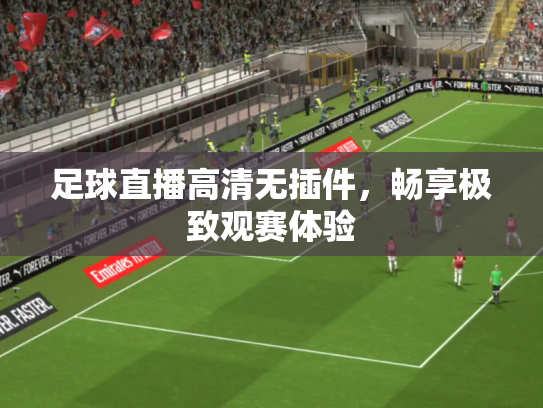 足球直播高清无插件，畅享极致观赛体验