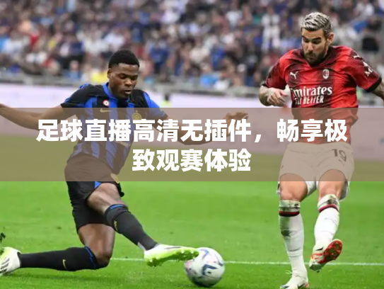 足球直播高清无插件，畅享极致观赛体验