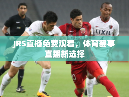 JRS直播免费观看，体育赛事直播新选择