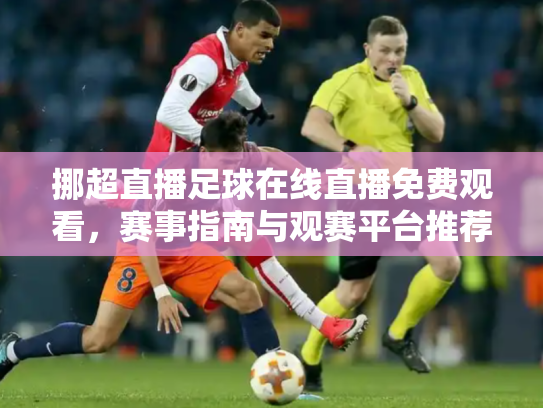 挪超直播足球在线直播免费观看，赛事指南与观赛平台推荐