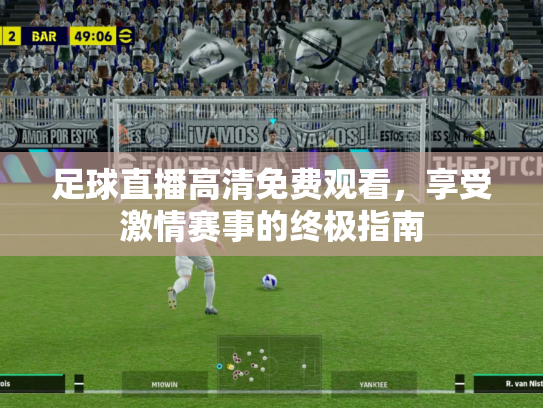 足球直播高清免费观看，享受激情赛事的终极指南