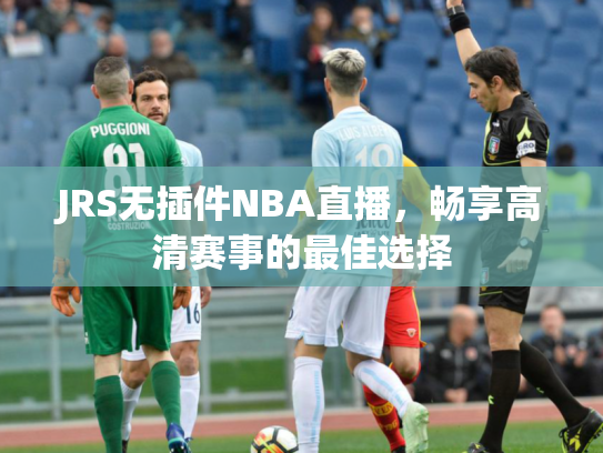JRS无插件NBA直播，畅享高清赛事的最佳选择