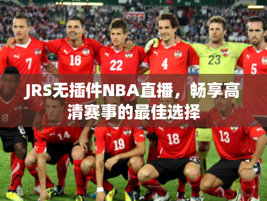 JRS无插件NBA直播，畅享高清赛事的最佳选择