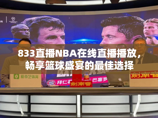 833直播NBA在线直播播放，畅享篮球盛宴的最佳选择
