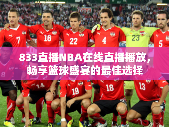 833直播NBA在线直播播放，畅享篮球盛宴的最佳选择
