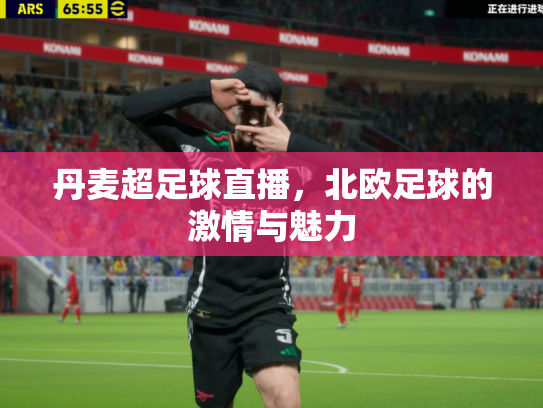 丹麦超足球直播，北欧足球的激情与魅力