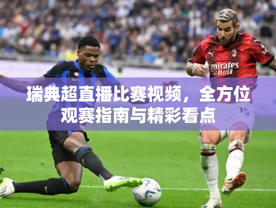 瑞典超直播比赛视频，全方位观赛指南与精彩看点
