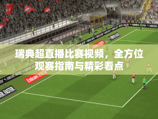 瑞典超直播比赛视频，全方位观赛指南与精彩看点