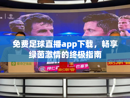 免费足球直播app下载，畅享绿茵激情的终极指南
