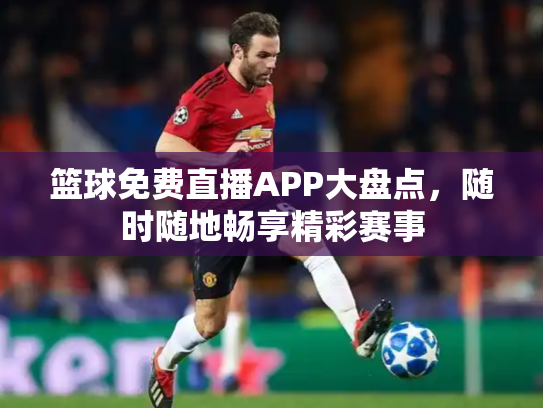 篮球免费直播APP大盘点，随时随地畅享精彩赛事