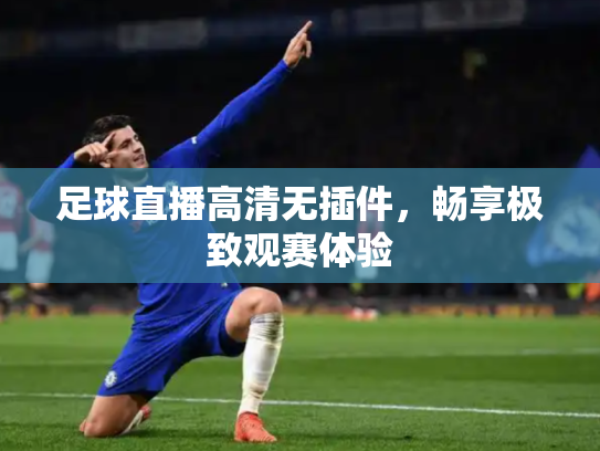 足球直播高清无插件，畅享极致观赛体验