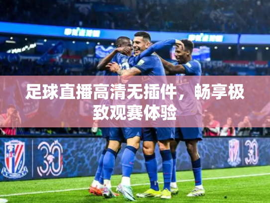 足球直播高清无插件，畅享极致观赛体验