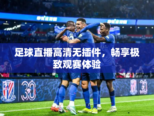 足球直播高清无插件，畅享极致观赛体验