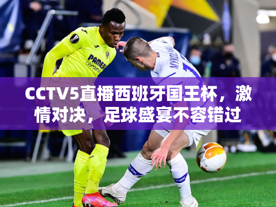 CCTV5直播西班牙国王杯，激情对决，足球盛宴不容错过