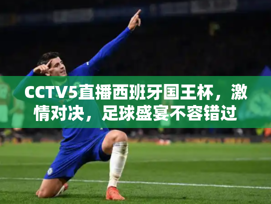 CCTV5直播西班牙国王杯，激情对决，足球盛宴不容错过