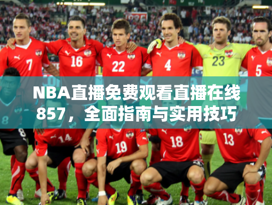 NBA直播免费观看直播在线857，全面指南与实用技巧
