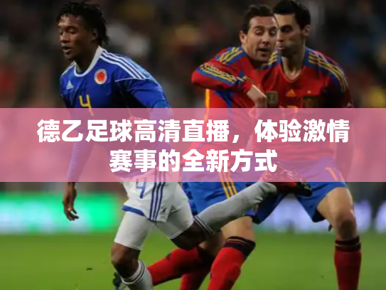 德乙足球高清直播，体验激情赛事的全新方式
